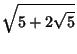 $\displaystyle \sqrt{5+2\sqrt{5}}$