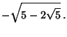 $\displaystyle -\sqrt{5-2\sqrt{5}}\,.$