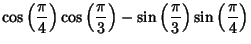 $\displaystyle \cos\left({\pi\over 4}\right)\cos\left({\pi\over 3}\right)-\sin\left({\pi\over 3}\right)\sin\left({\pi\over 4}\right)$