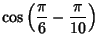 $\displaystyle \cos\left({{\pi\over 6}-{\pi\over 10}}\right)$