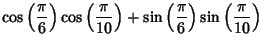$\displaystyle \cos\left({\pi\over 6}\right)\cos\left({\pi\over 10}\right)+\sin\left({\pi\over 6}\right)\sin\left({\pi\over 10}\right)$