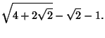 $\displaystyle \sqrt{4+2\sqrt{2}}-\sqrt{2}-1.$