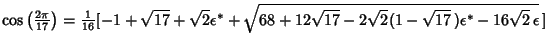 $\cos\left({2\pi\over 17}\right)= {\textstyle{1\over 16}}[-1+\sqrt{17}+\sqrt{2}\...
...sqrt{68+12\sqrt{17}-2\sqrt{2}(1-\sqrt{17}\,)\epsilon^*-16\sqrt{2}\,\epsilon}\,]$