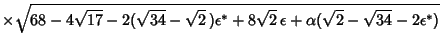 $ \times\sqrt{68-4\sqrt{17}-2(\sqrt{34}-\sqrt{2}\,)\epsilon^*+8\sqrt{2}\,\epsilon+\alpha(\sqrt{2}-\sqrt{34}-2\epsilon^*)}$