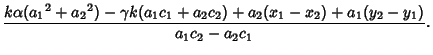 $\displaystyle {k\alpha({a_1}^2+{a_2}^2)-\gamma k(a_1c_1+a_2c_2)+a_2(x_1-x_2)+a_1(y_2-y_1)\over a_1c_2-a_2c_1}.$