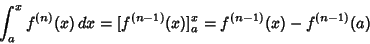\begin{displaymath}
\int^x_a f^{(n)}(x)\,dx = [f^{(n-1)}(x)]^x_a = f^{(n-1)}(x)-f^{(n-1)}(a)
\end{displaymath}