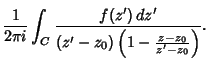 $\displaystyle {1\over 2\pi i} \int_C {f(z')\,dz'\over (z'-z_0)\left({1 - {z-z_0\over z'-z_0}}\right)}.$