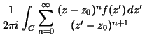 $\displaystyle {1\over 2\pi i} \int_C \sum_{n=0}^\infty {(z-z_0)^nf(z')\,dz'\over (z'-z_0)^{n+1}}$