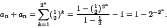\begin{displaymath}
a_n+\overline{a_n}=\sum_{k=1}^{2^n} ({\textstyle{1\over 2}})...
...over 2}})^{2^n}\over 1-{\textstyle{1\over 2}}}-1 = 1-2^{-2^n}.
\end{displaymath}