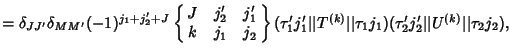 $=\delta_{JJ'}\delta_{MM'}(-1)^{j_1+j_2'+J} \left\{\matrix{J & j_2' & j_1'\cr k ...
...\vert\vert\tau_1 j_1)(\tau_2' j_2'\vert\vert U^{(k)}\vert\vert\tau_2 j_2),\quad$