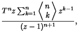 $\displaystyle {T^n z\sum_{k=1}^n \left\langle{\begin{array}{c}n\\  k\end{array}}\right\rangle{} z^{k-1} \over(z-1)^{n+1}},$